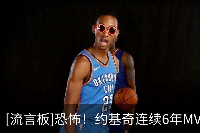 [流言板]恐怖！约基奇连续6年MVP评选前二，其中三度当选